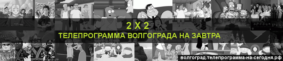Телепрограмма на завтра канала 2 х 2, Волгоград