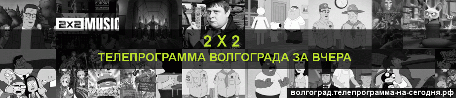 Телепрограмма за вчера канала 2 х 2, Волгоград