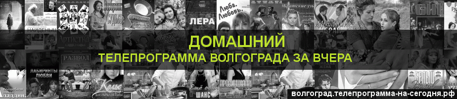 Телепрограмма за вчера канала Домашний, Волгоград