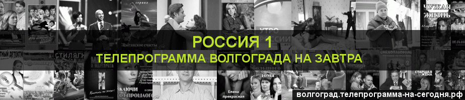 Телепрограмма на завтра канала Россия 1, Волгоград