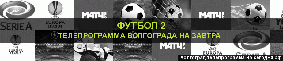 Телепрограмма на завтра канала Футбол 2, Волгоград